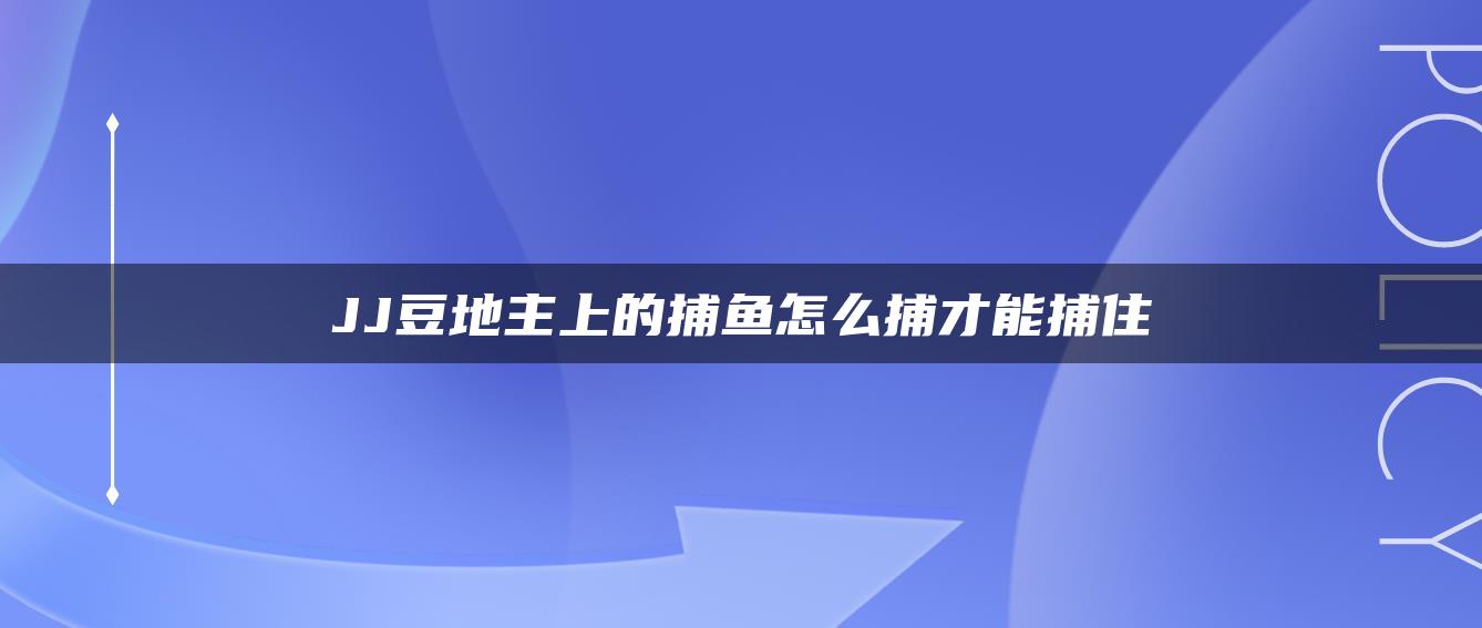 JJ豆地主上的捕鱼怎么捕才能捕住