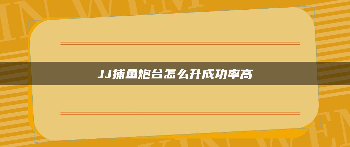 JJ捕鱼炮台怎么升成功率高