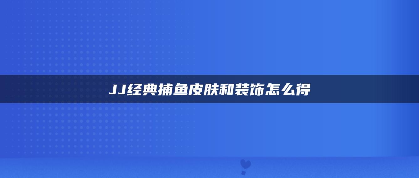 JJ经典捕鱼皮肤和装饰怎么得