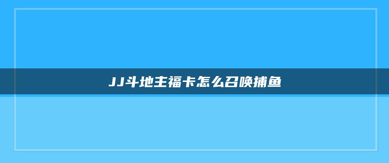 JJ斗地主福卡怎么召唤捕鱼