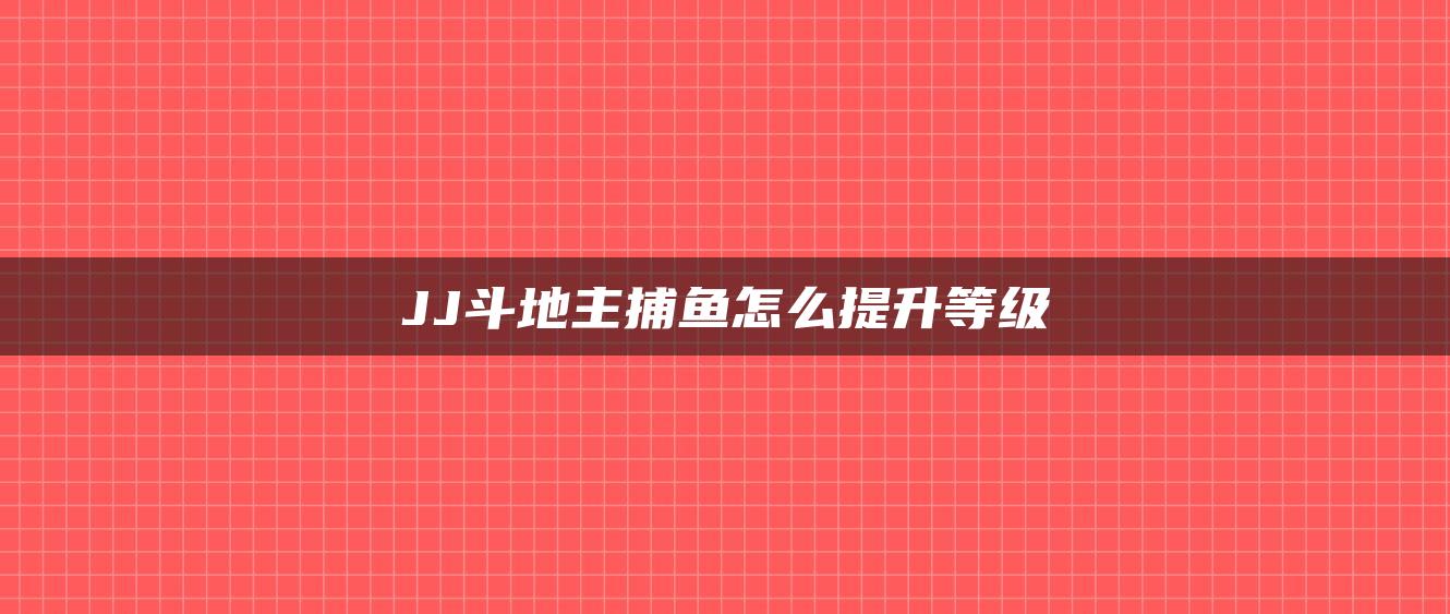 JJ斗地主捕鱼怎么提升等级