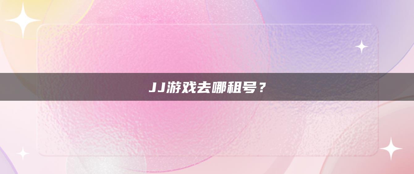 JJ游戏去哪租号？