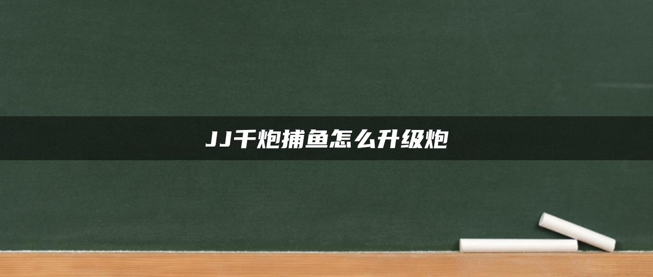 JJ千炮捕鱼怎么升级炮