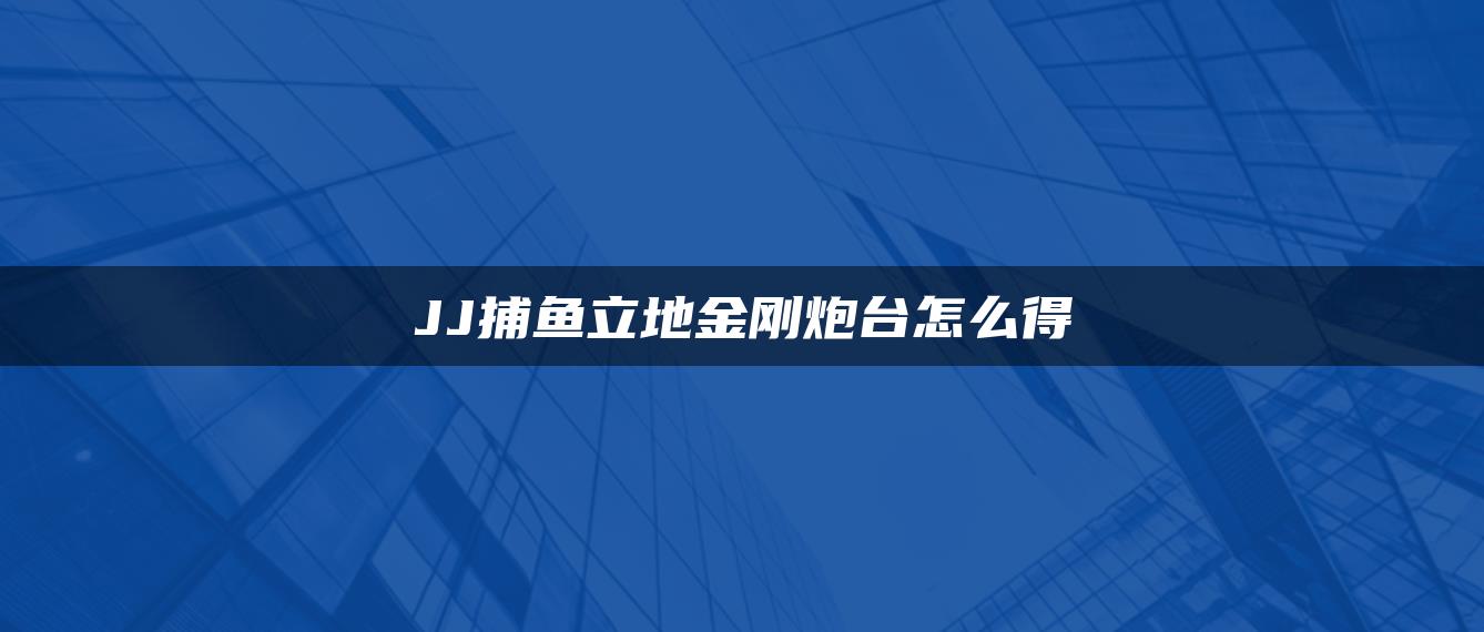 JJ捕鱼立地金刚炮台怎么得