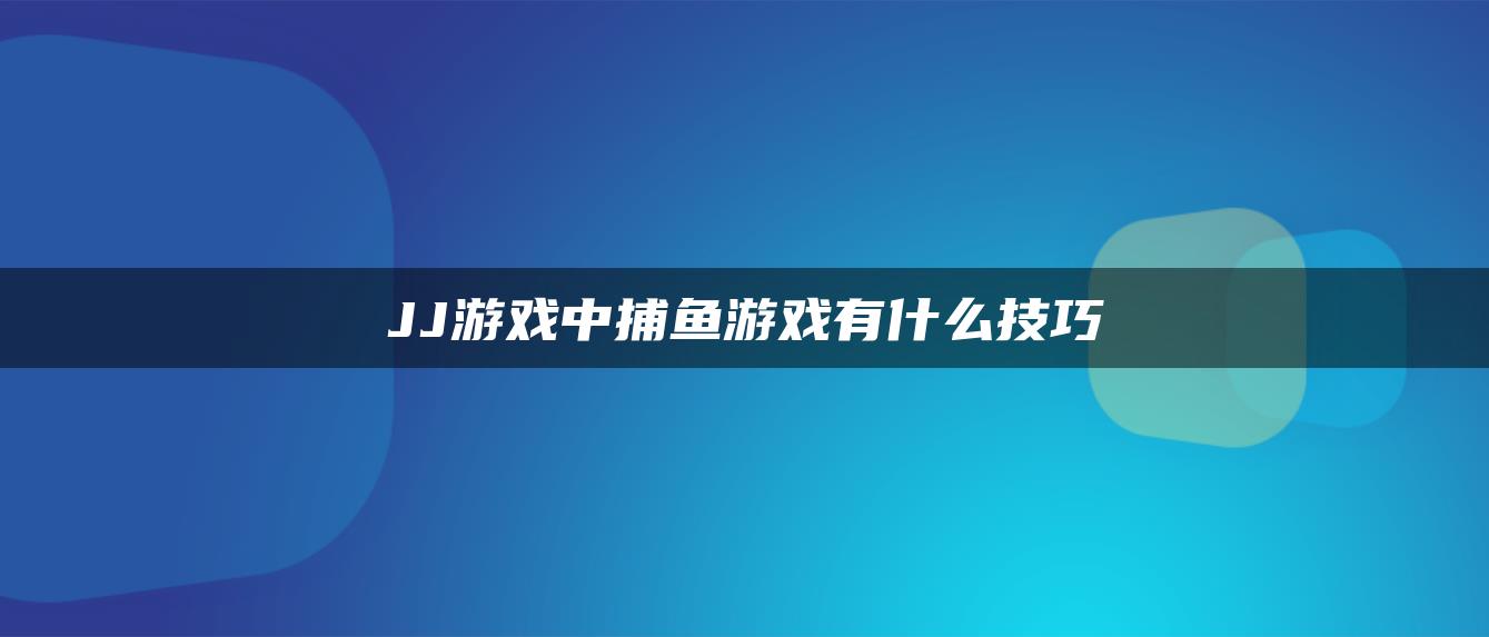 JJ游戏中捕鱼游戏有什么技巧