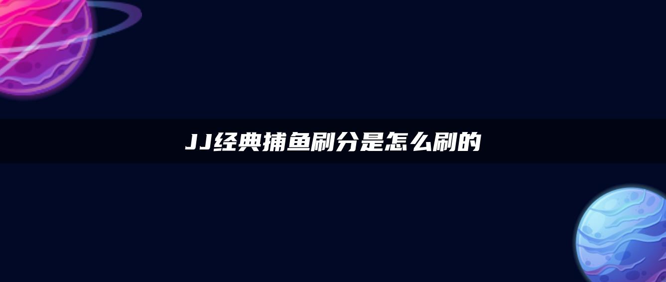 JJ经典捕鱼刷分是怎么刷的