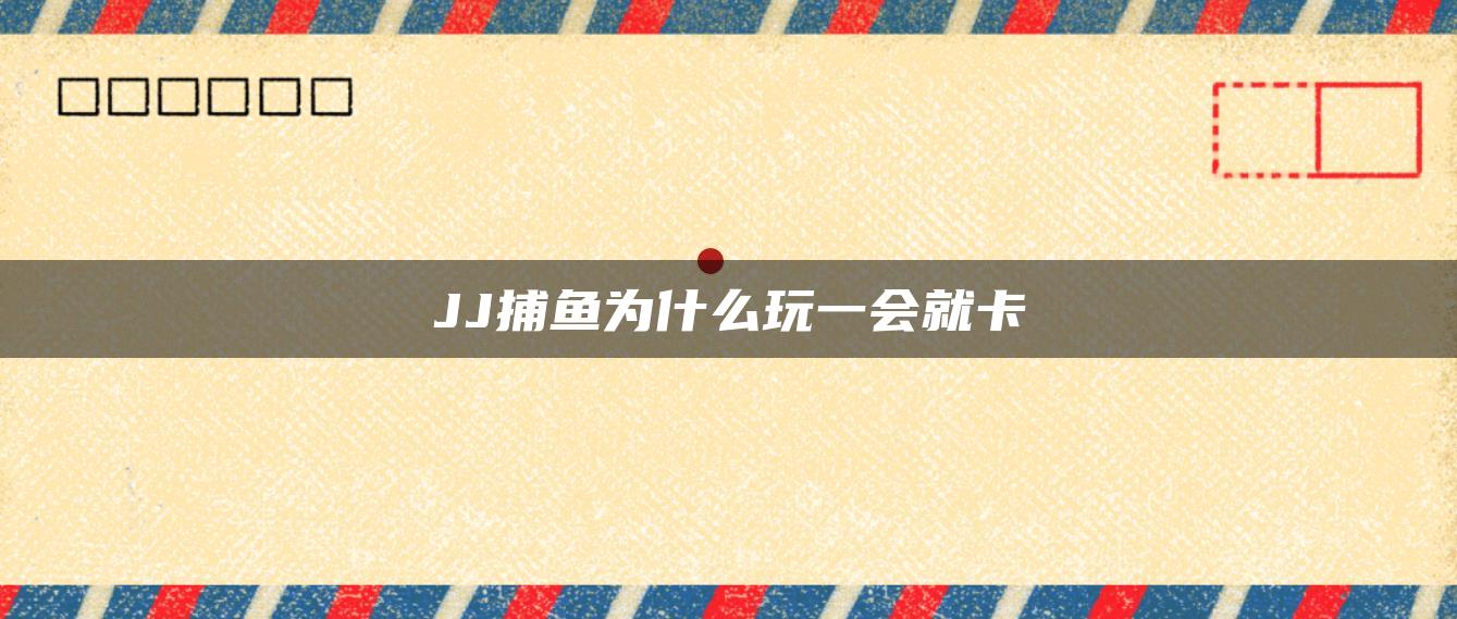 JJ捕鱼为什么玩一会就卡