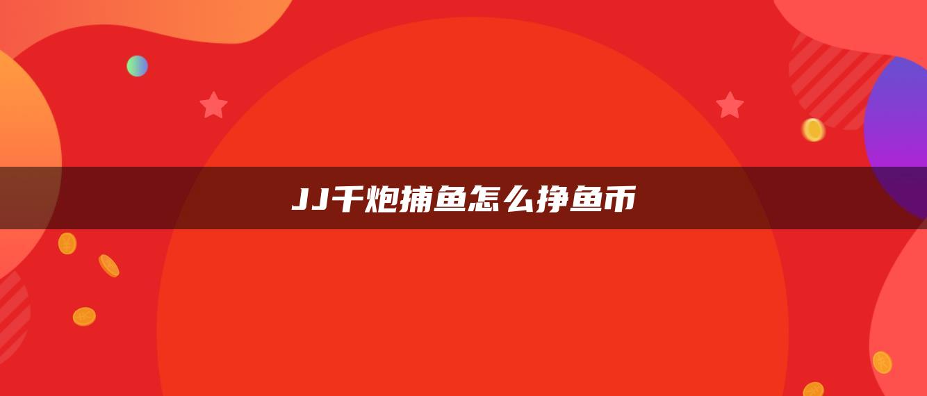 JJ千炮捕鱼怎么挣鱼币