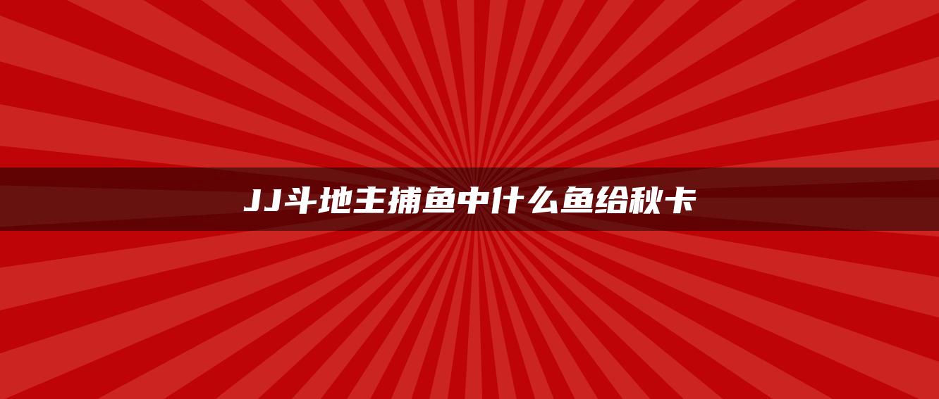 JJ斗地主捕鱼中什么鱼给秋卡