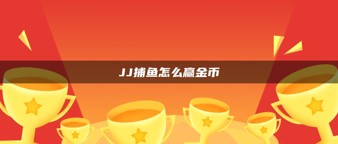 JJ捕鱼怎么赢金币