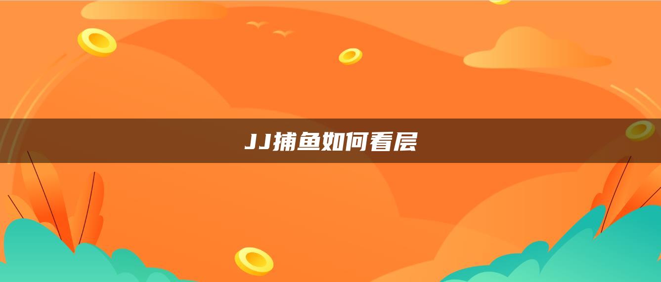 JJ捕鱼如何看层