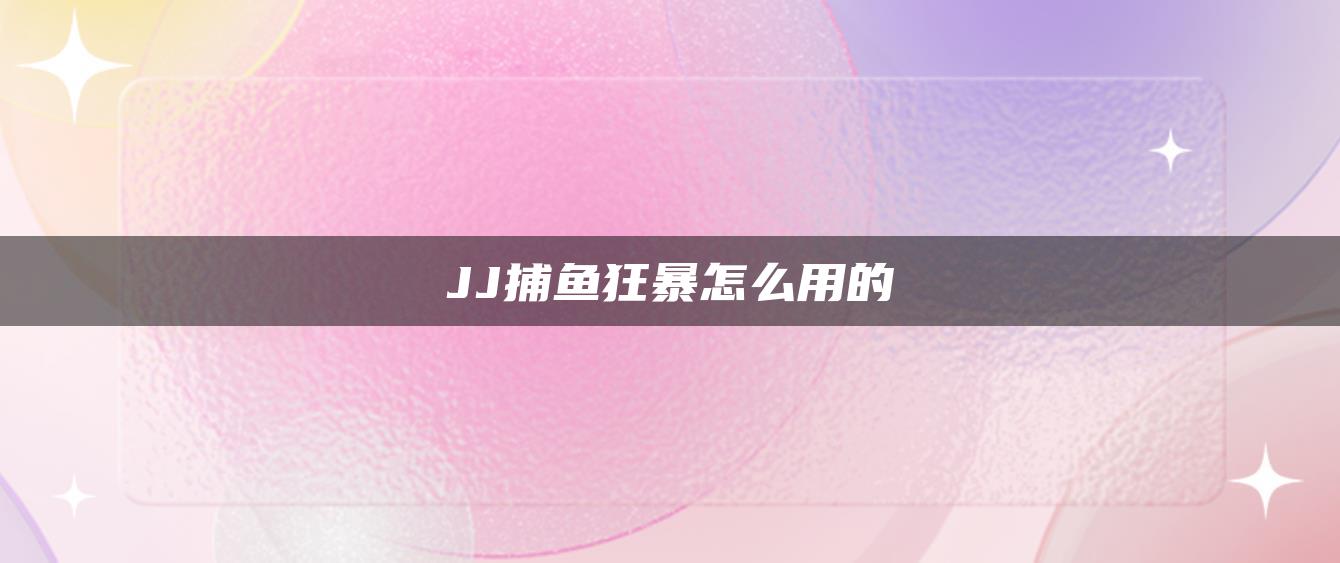 JJ捕鱼狂暴怎么用的