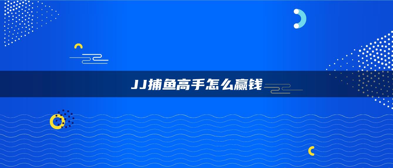 JJ捕鱼高手怎么赢钱