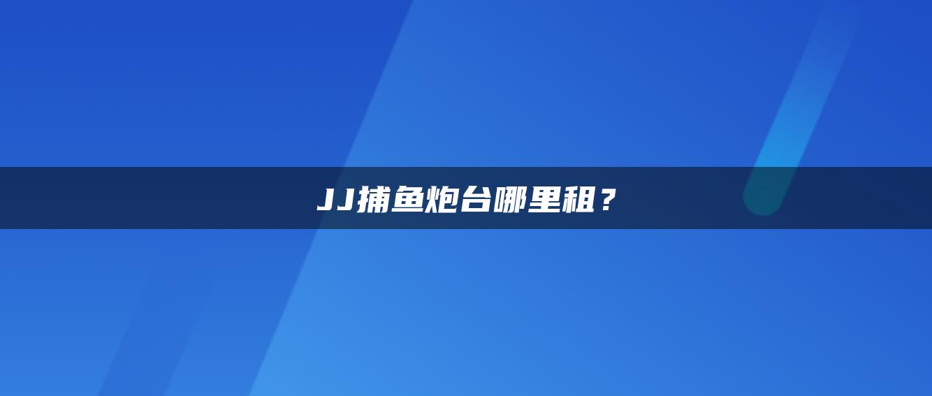 JJ捕鱼炮台哪里租？