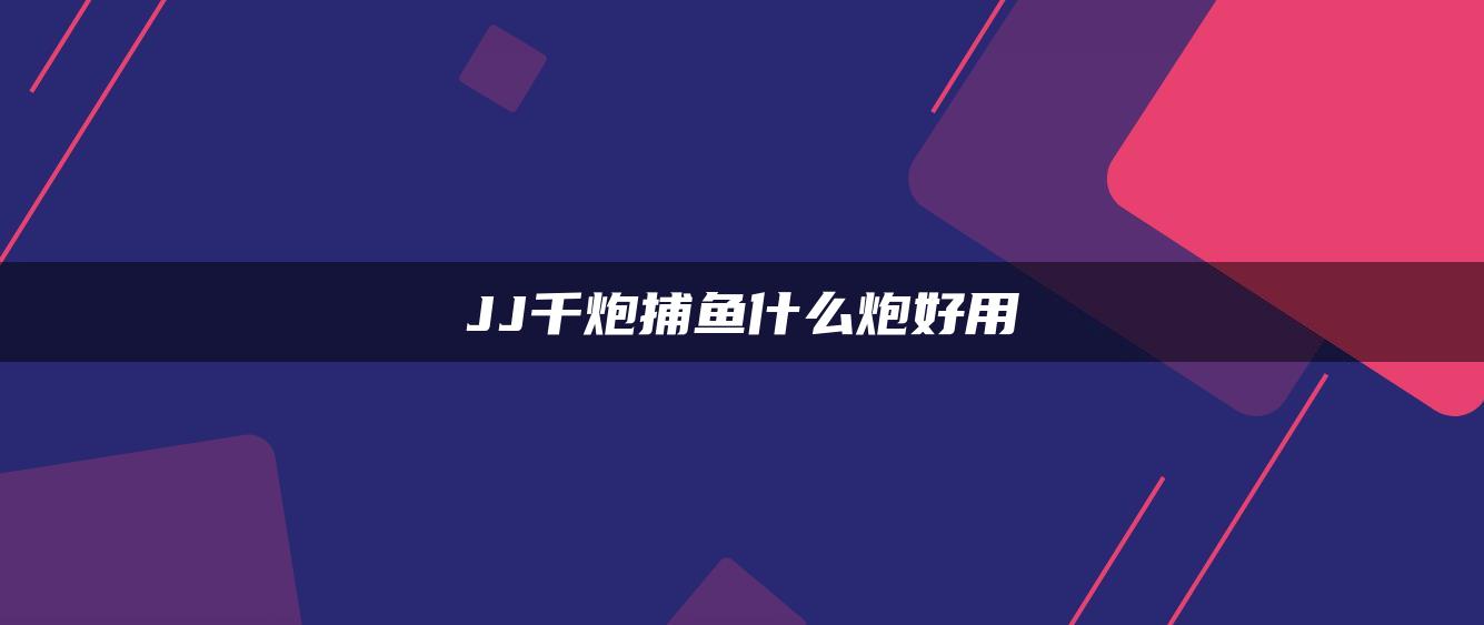 JJ千炮捕鱼什么炮好用