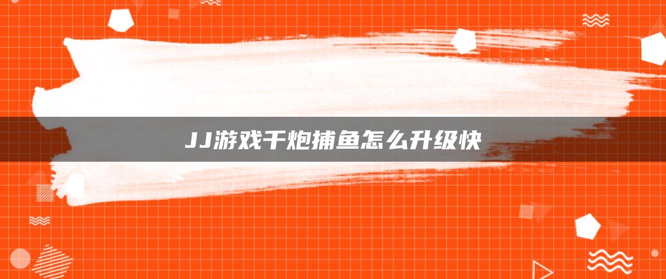 JJ游戏千炮捕鱼怎么升级快