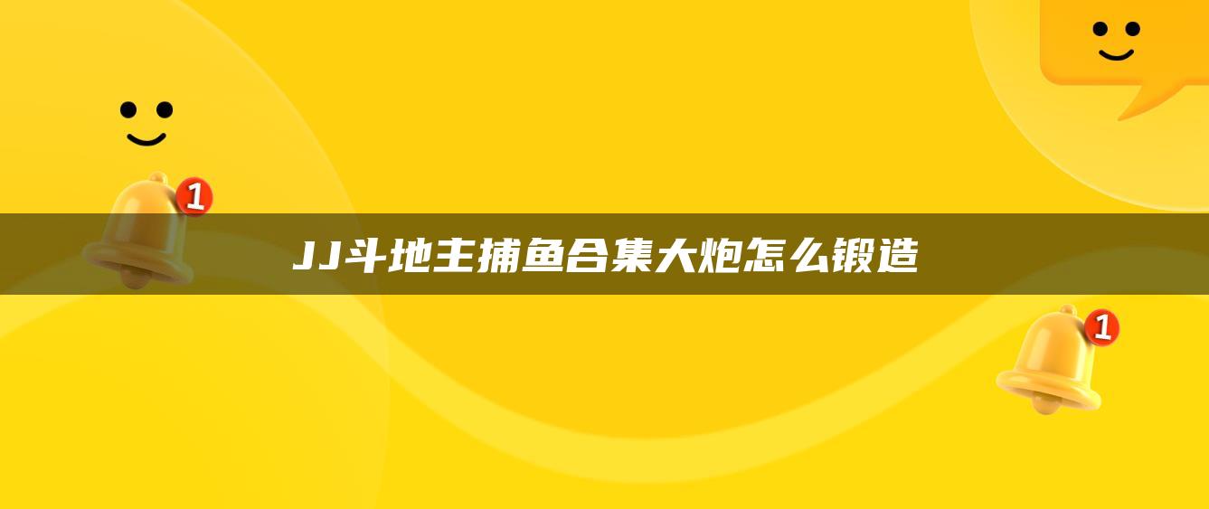 JJ斗地主捕鱼合集大炮怎么锻造