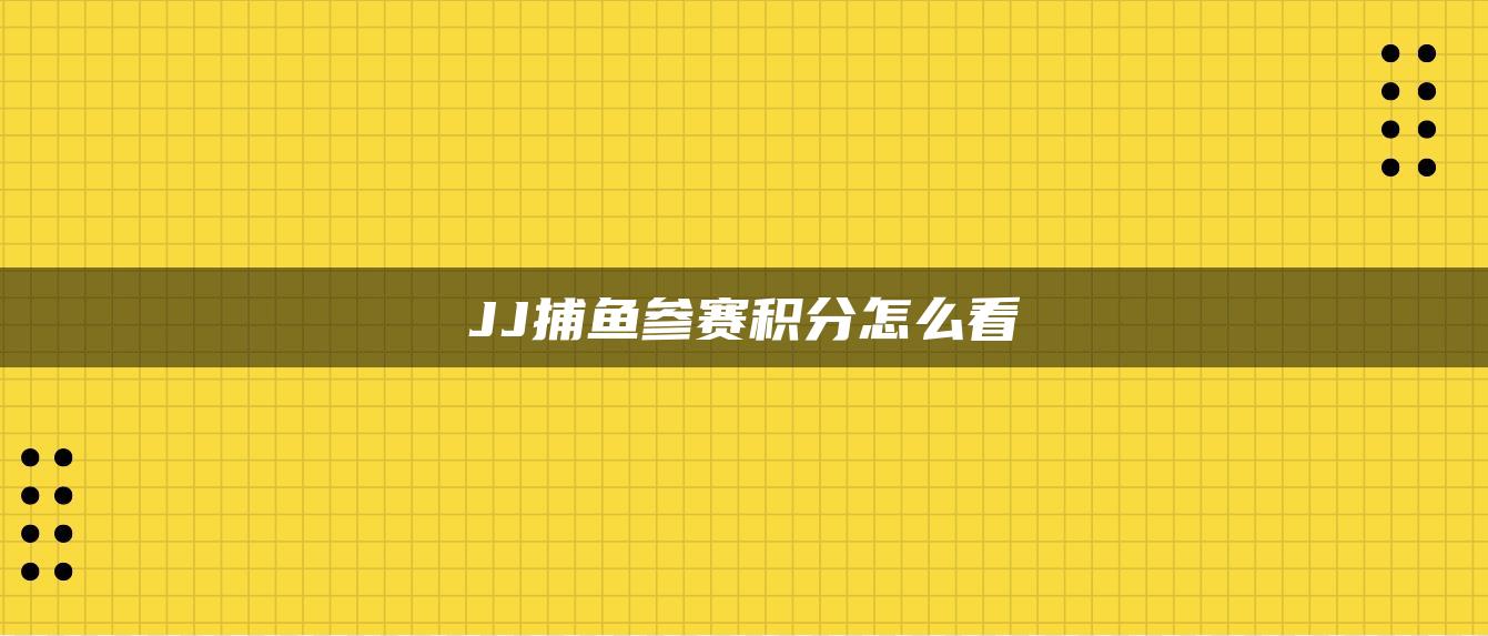 JJ捕鱼参赛积分怎么看