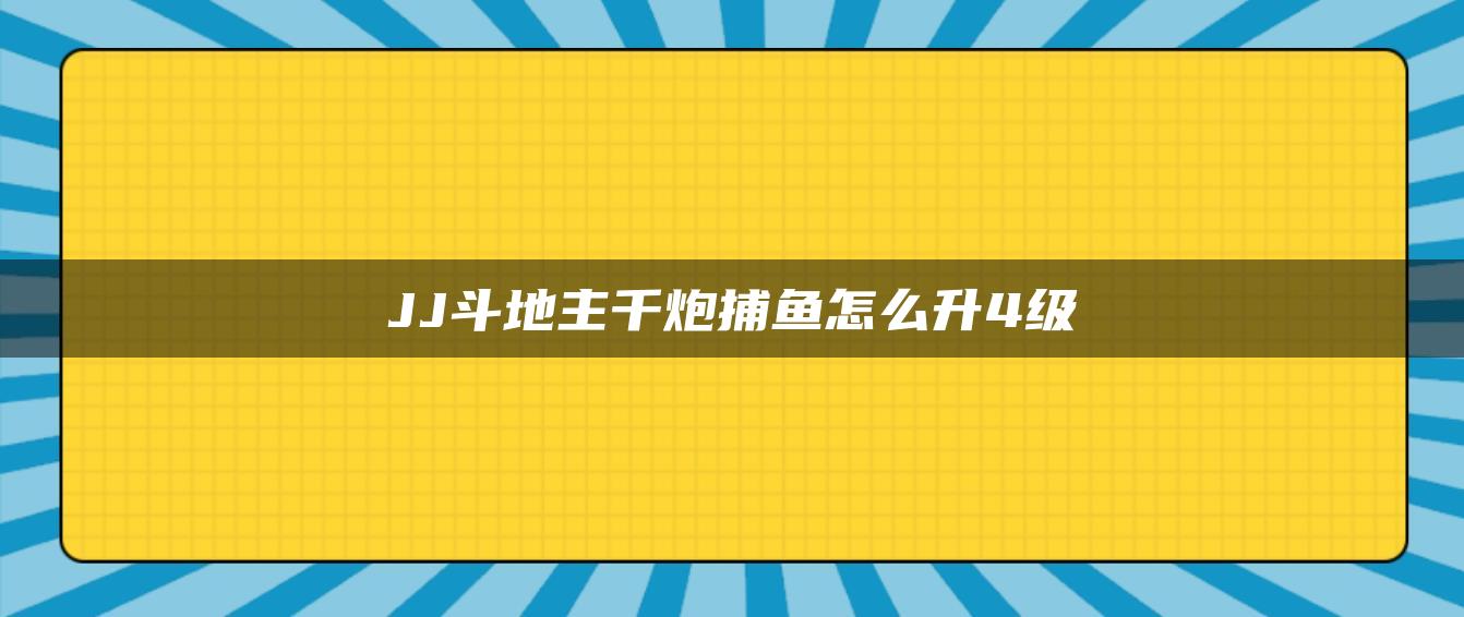 JJ斗地主千炮捕鱼怎么升4级