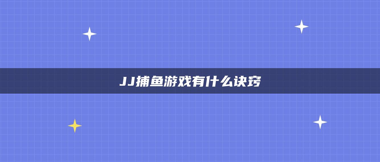 JJ捕鱼游戏有什么诀窍