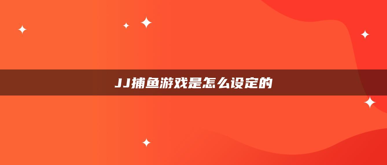 JJ捕鱼游戏是怎么设定的