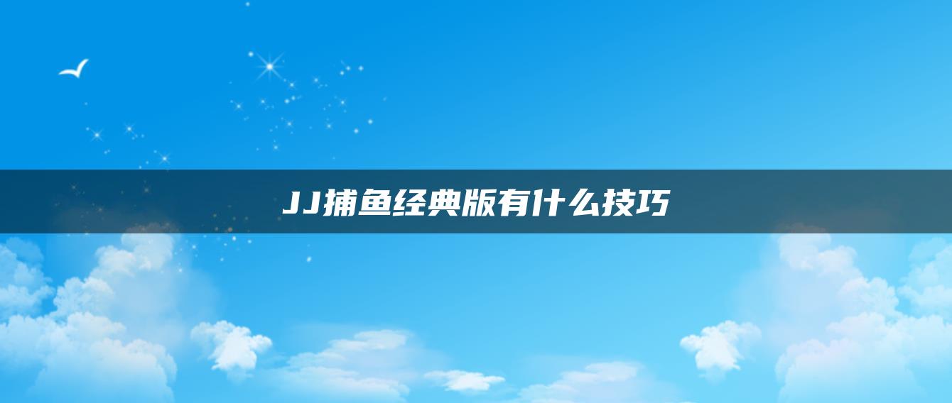 JJ捕鱼经典版有什么技巧