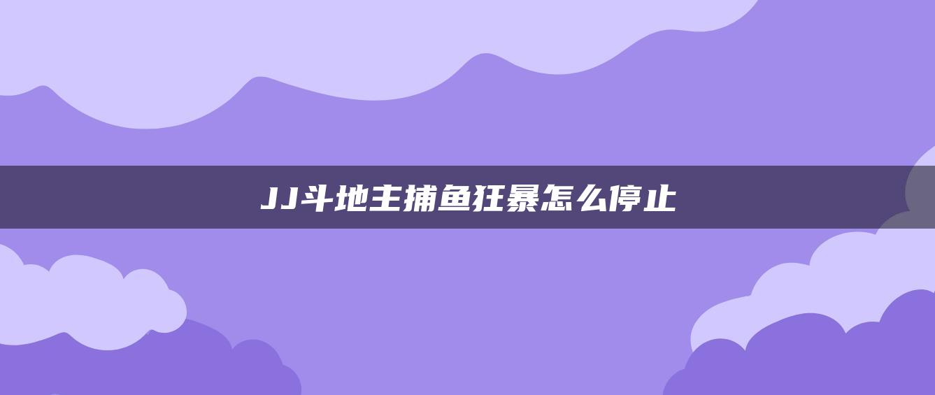 JJ斗地主捕鱼狂暴怎么停止