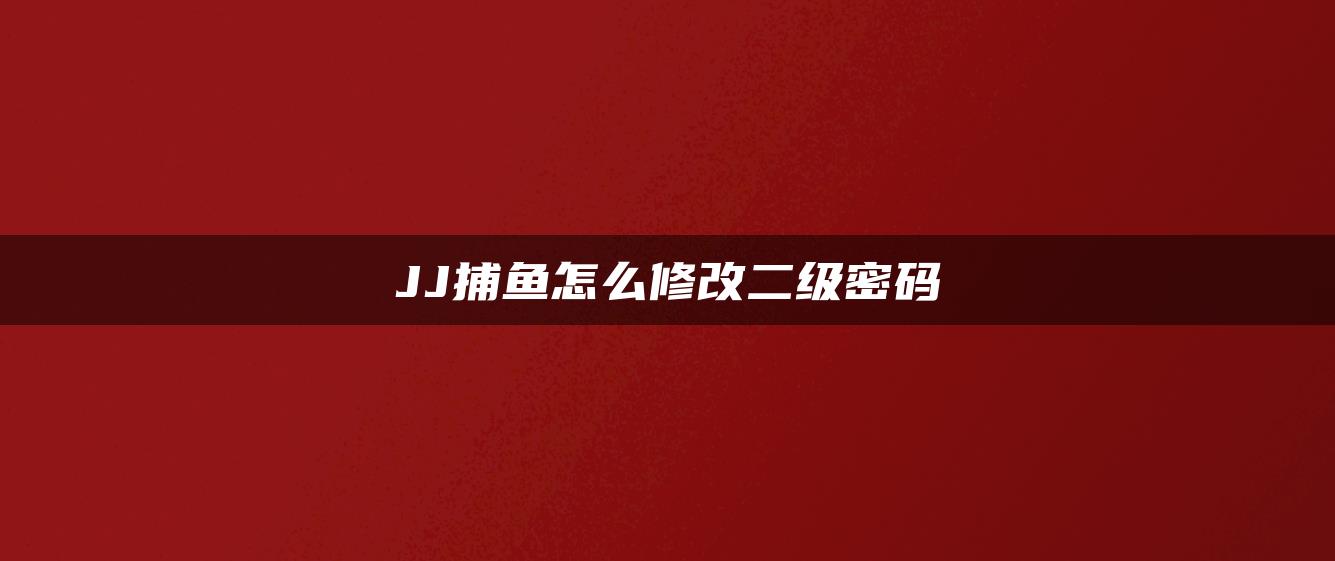 JJ捕鱼怎么修改二级密码