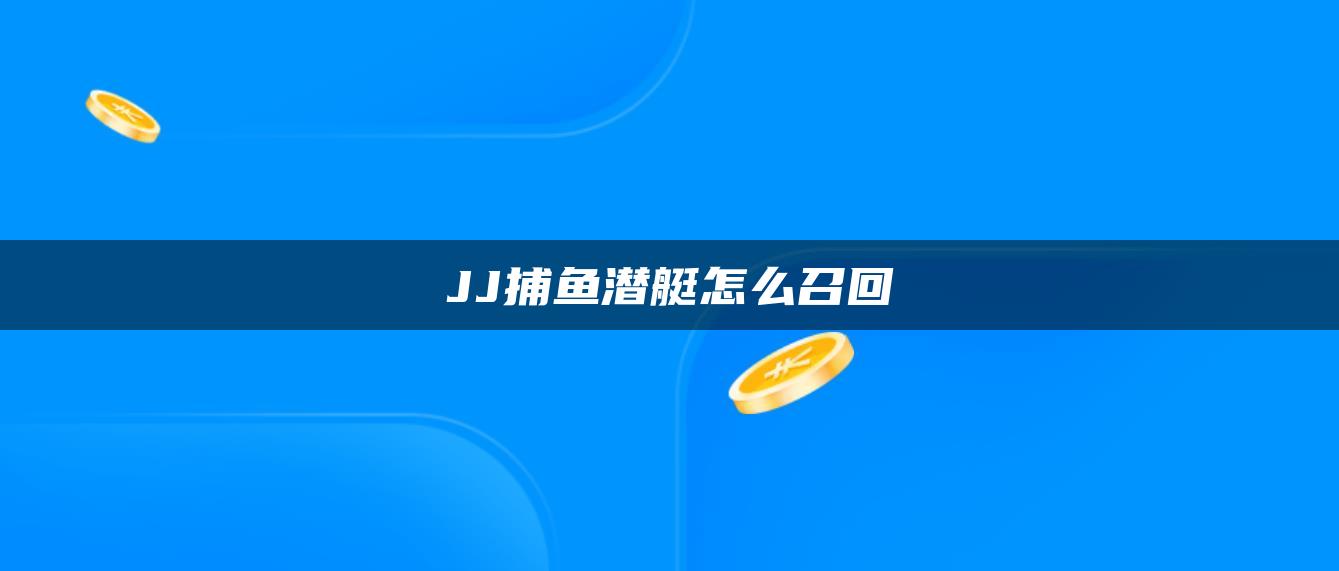 JJ捕鱼潜艇怎么召回