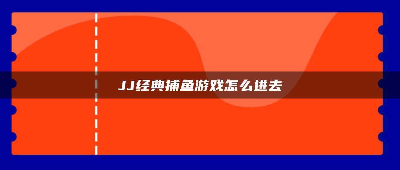 JJ经典捕鱼游戏怎么进去