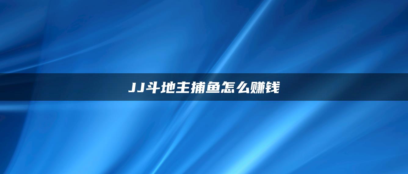 JJ斗地主捕鱼怎么赚钱