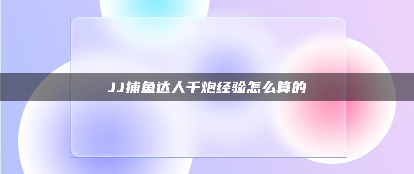 JJ捕鱼达人千炮经验怎么算的