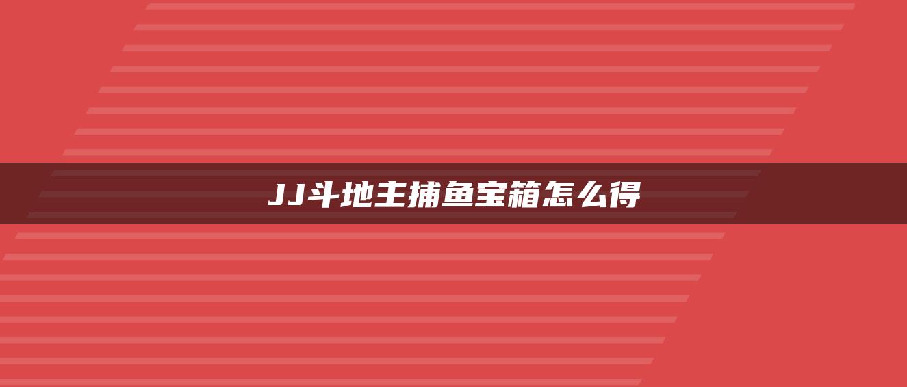 JJ斗地主捕鱼宝箱怎么得