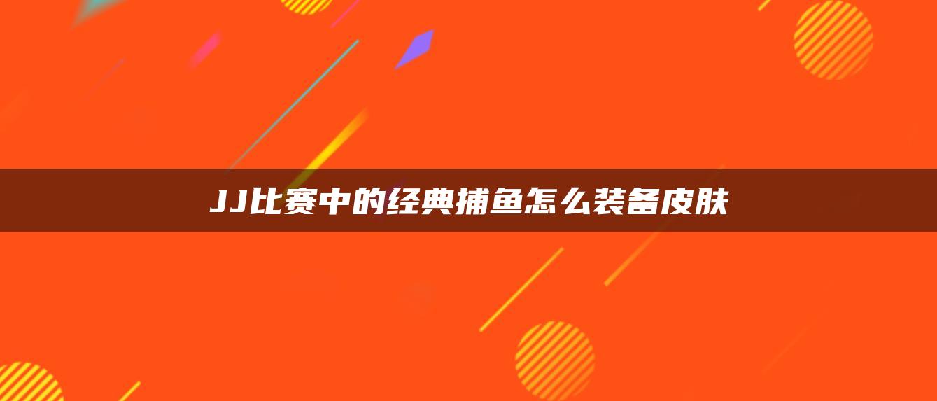 JJ比赛中的经典捕鱼怎么装备皮肤