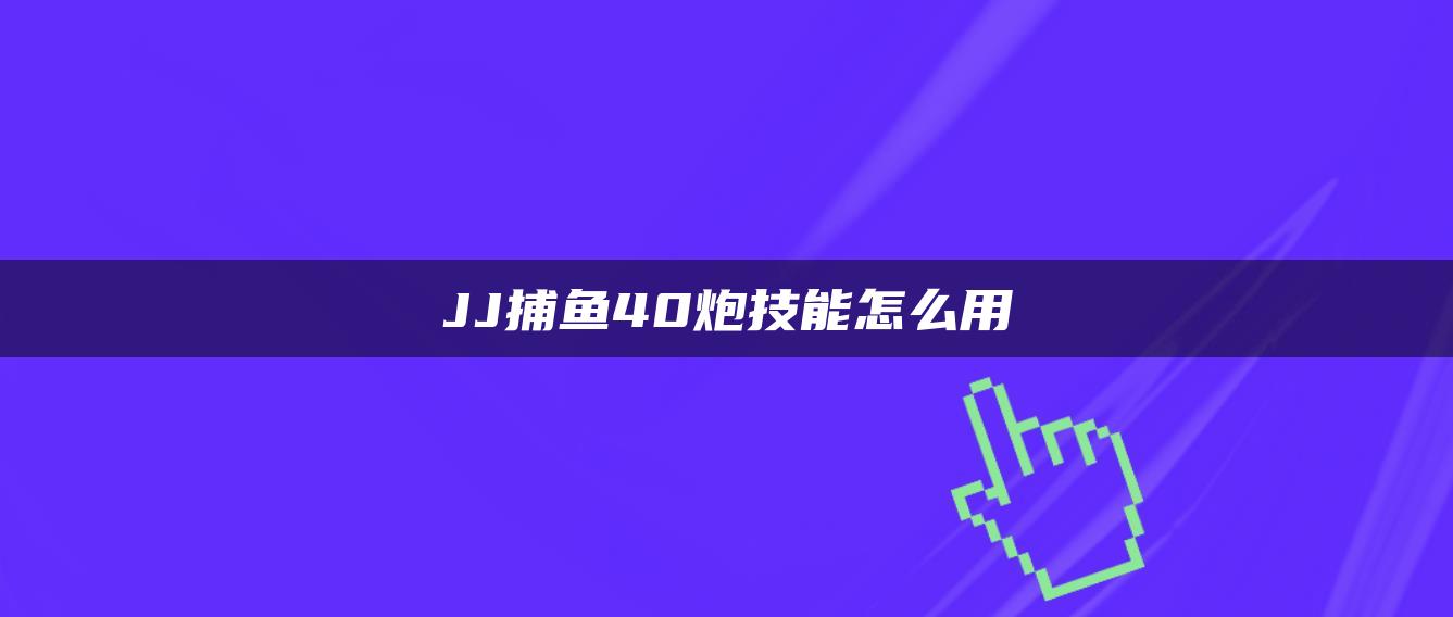 JJ捕鱼40炮技能怎么用