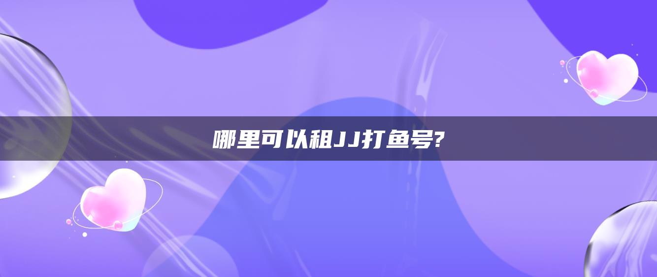 哪里可以租JJ打鱼号?