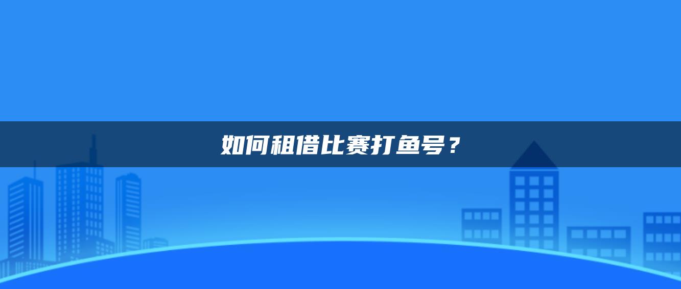 如何租借比赛打鱼号？