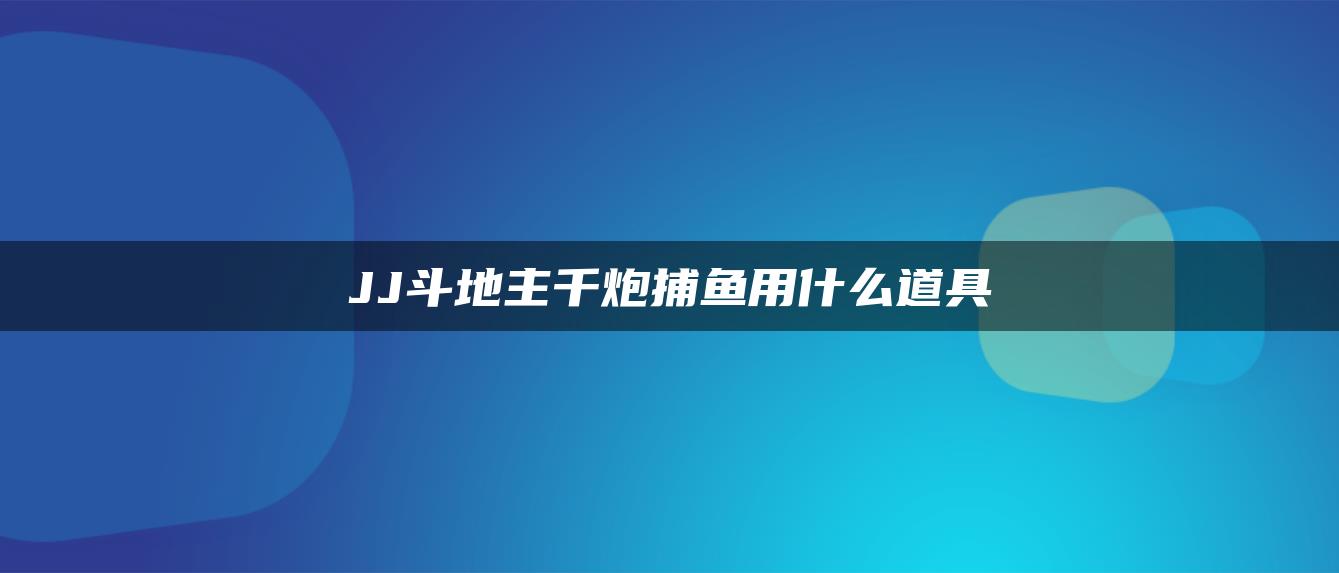 JJ斗地主千炮捕鱼用什么道具