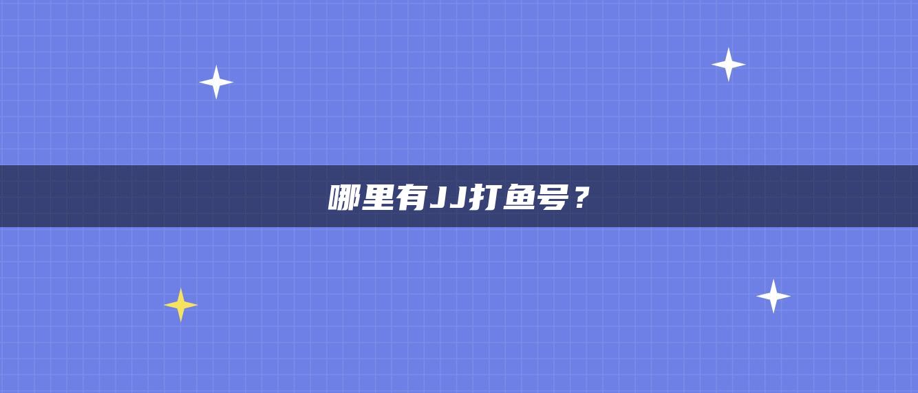 哪里有JJ打鱼号？