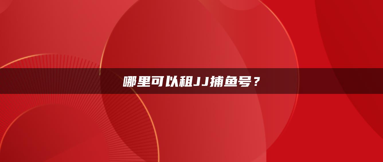 哪里可以租JJ捕鱼号？