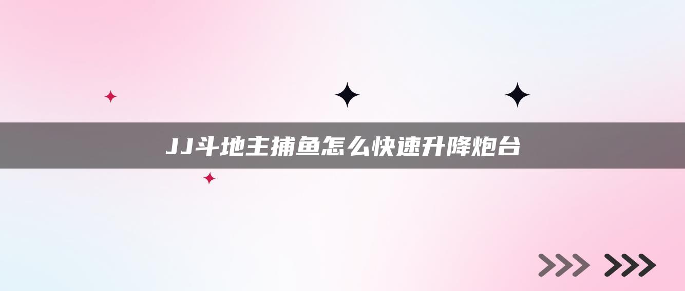 JJ斗地主捕鱼怎么快速升降炮台