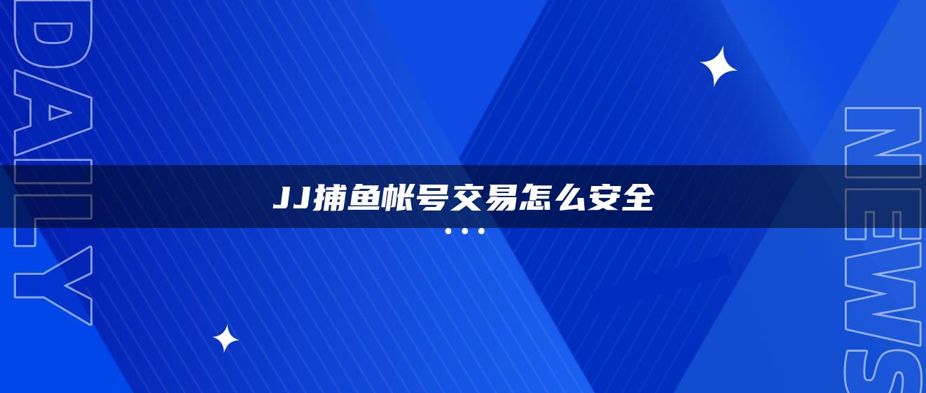 JJ捕鱼帐号交易怎么安全