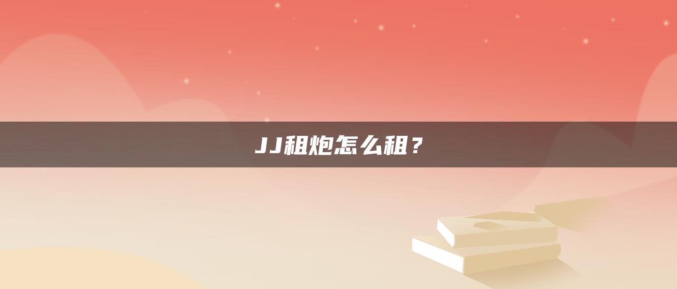 JJ租炮怎么租？