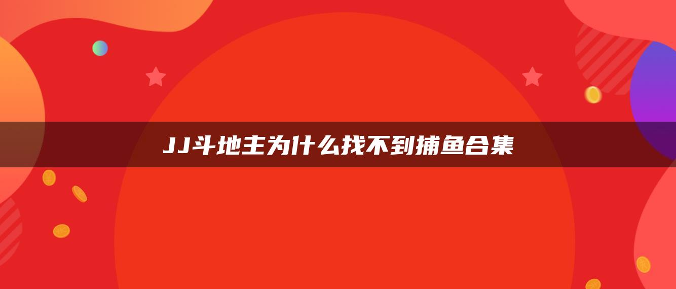 JJ斗地主为什么找不到捕鱼合集