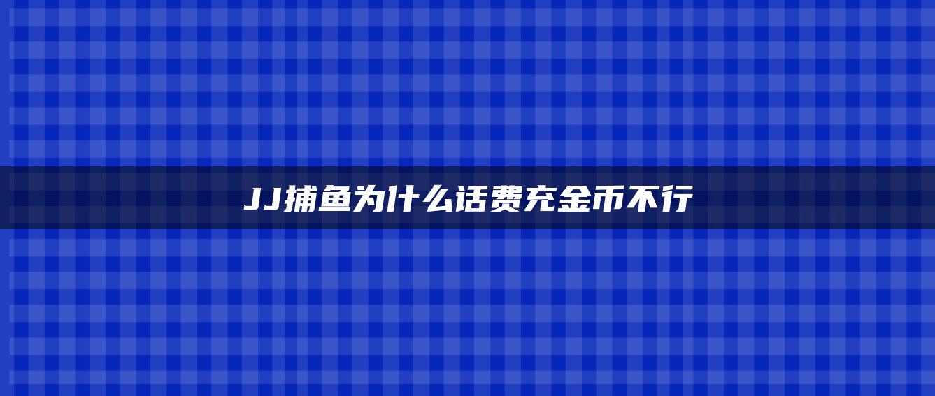 JJ捕鱼为什么话费充金币不行