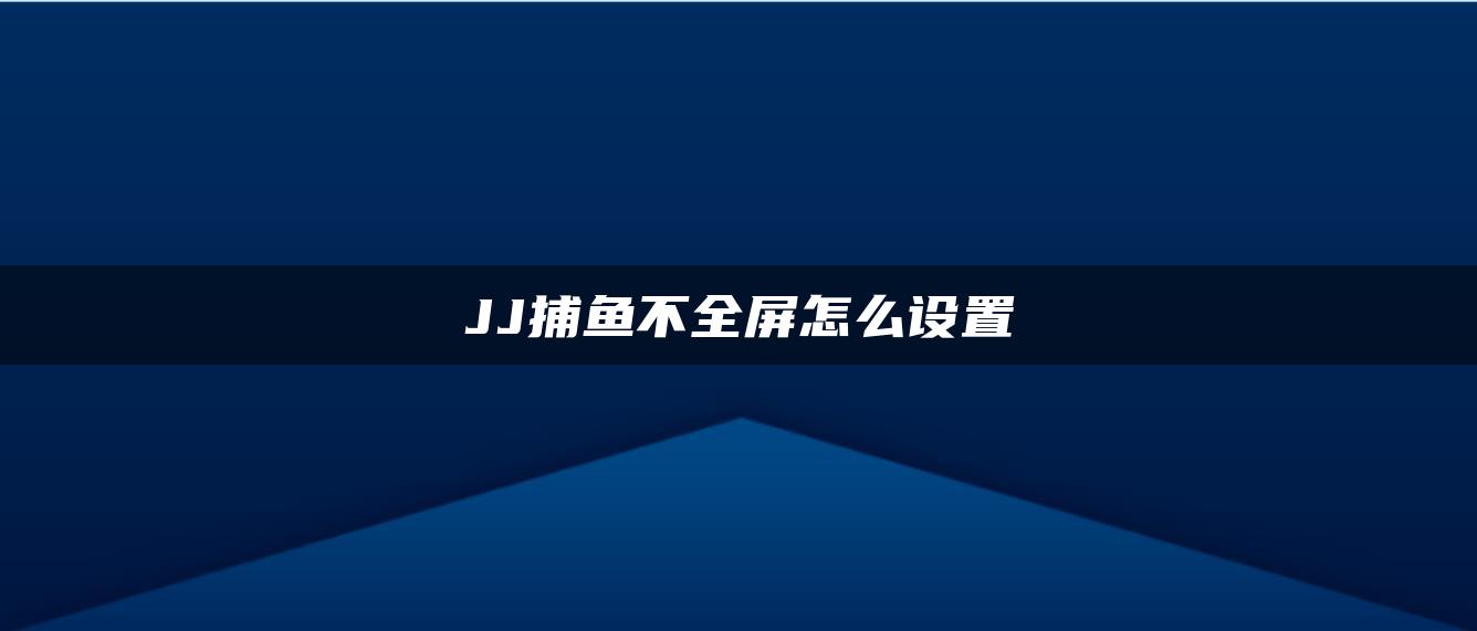 JJ捕鱼不全屏怎么设置