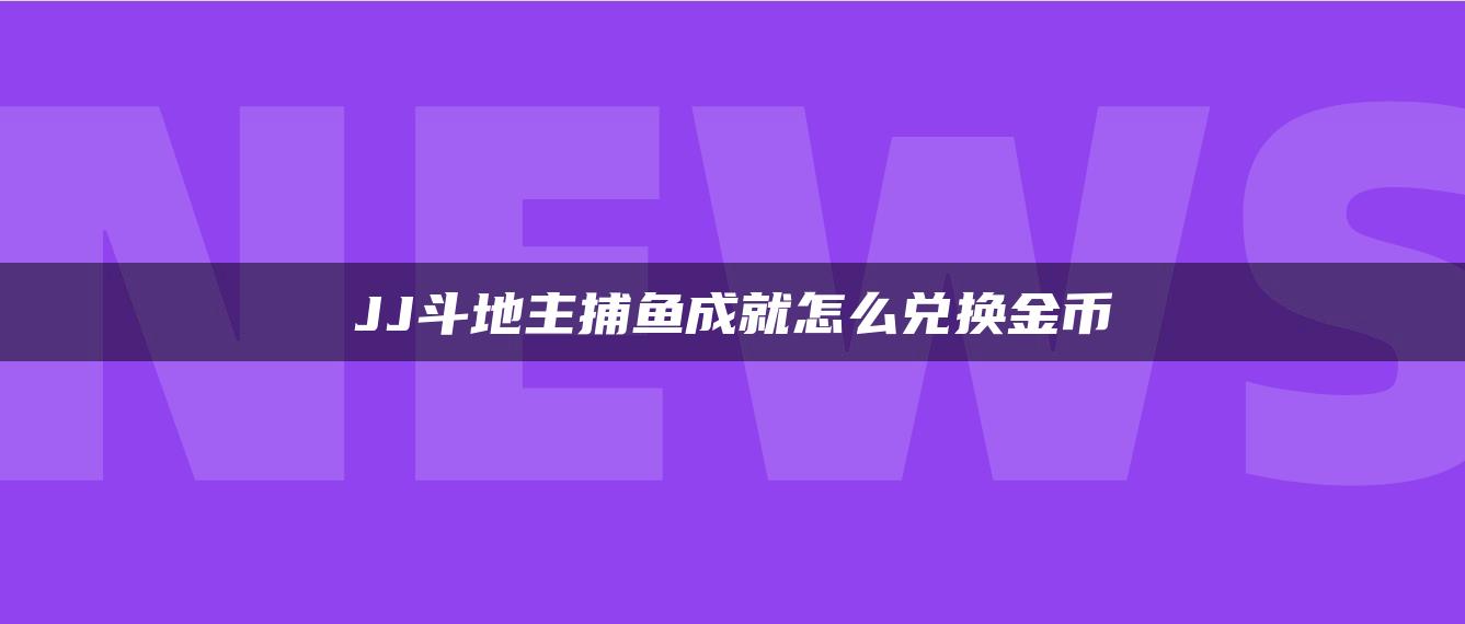 JJ斗地主捕鱼成就怎么兑换金币