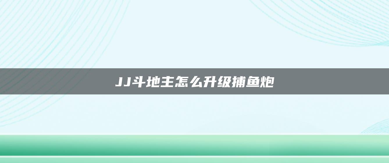 JJ斗地主怎么升级捕鱼炮