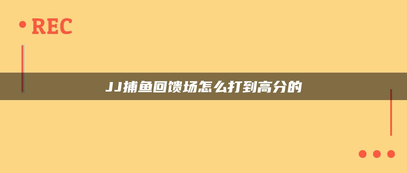 JJ捕鱼回馈场怎么打到高分的