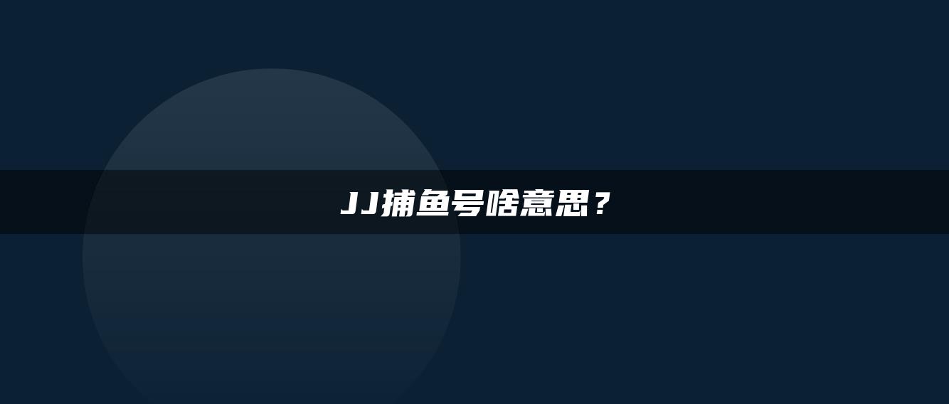 JJ捕鱼号啥意思？